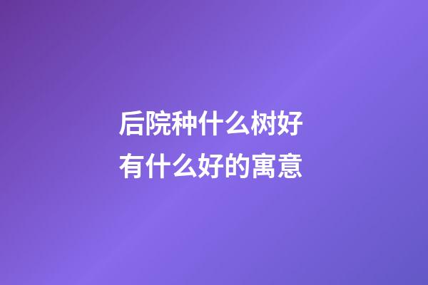 后院种什么树好 有什么好的寓意